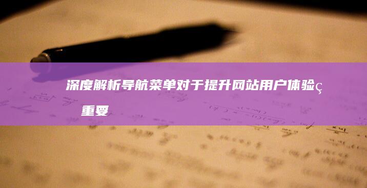 深度解析：导航菜单对于提升网站用户体验的重要性 (深度解析导火线)