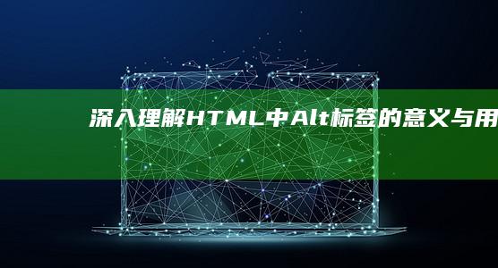 深入理解：HTML中Alt标签的意义与用途介绍