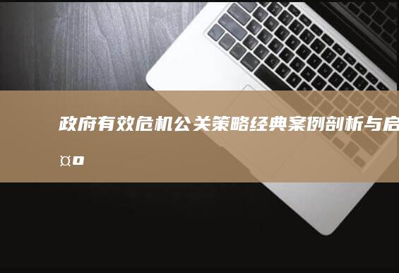 政府有效危机公关策略：经典案例剖析与启示