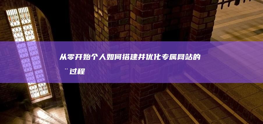 从零开始：个人如何搭建并优化专属网站的全过程