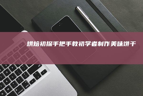 烘焙初探：手把手教初学者制作美味饼干